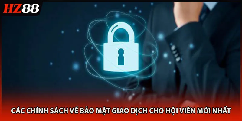 Các chính sách về bảo mật giao dịch cho hội viên mới nhất